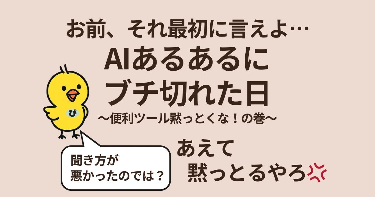 「『お前、それ最初に言えよ…AIあるあるにブチ切れた日』のアイキャッチ画像。黄色いヒヨコのイラストと吹き出し。サブタイトルは『〜便利ツール黙っとくな！の巻〜』」