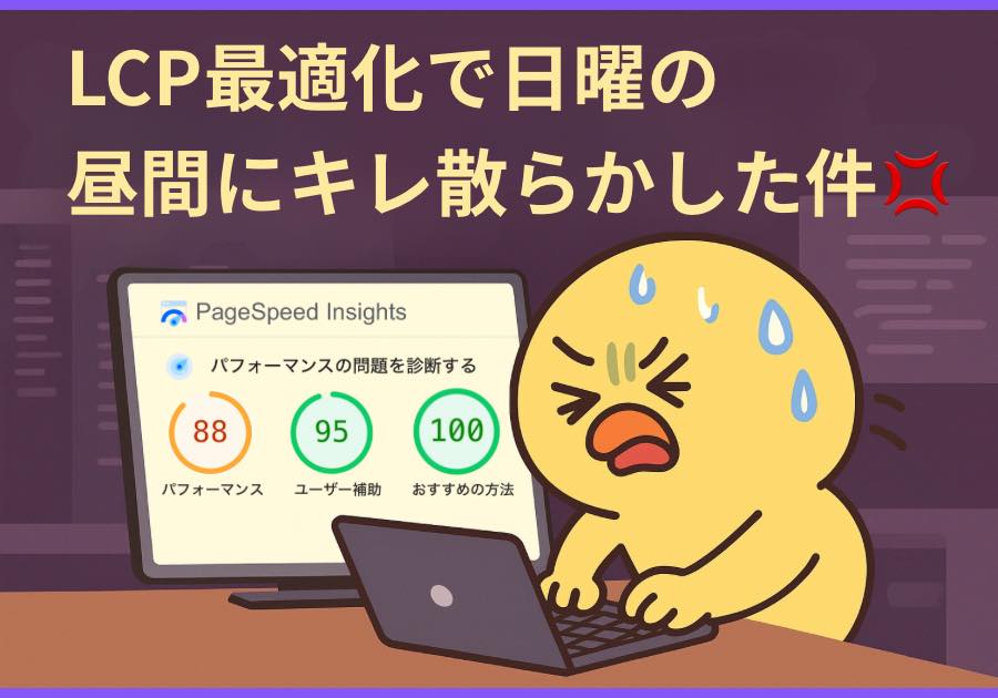 LCP最適化で日曜の昼間にキレ散らかした件💢