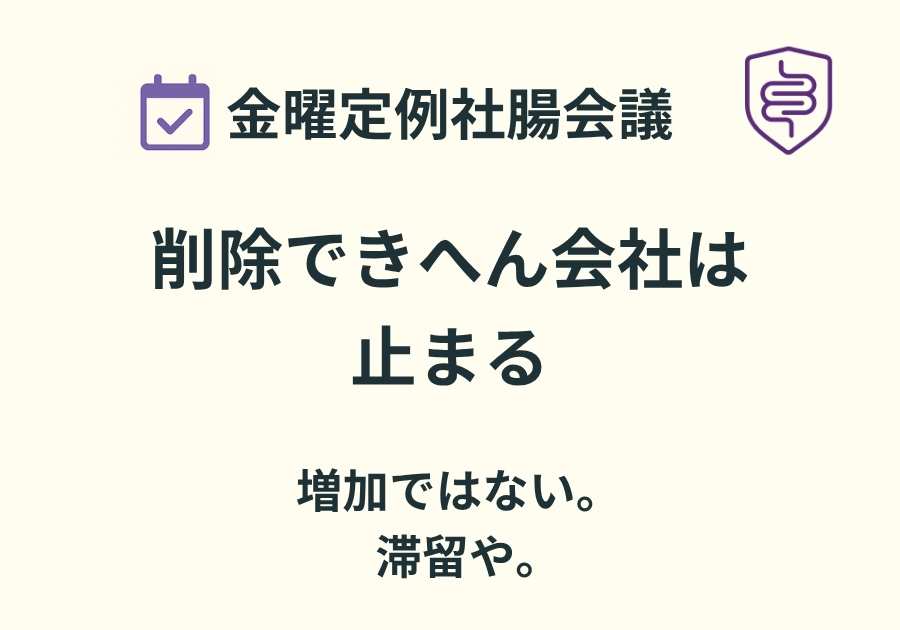 📅金曜定例社腸会議｜削除できへん会社は、流れが止まる