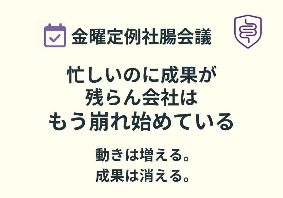 📅金曜定例社腸会議｜忙しいのに成果が残らん会社は、もう崩れ始めている
